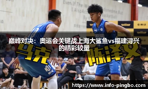 巅峰对决：奥运会关键战上海大鲨鱼vs福建浔兴的精彩较量