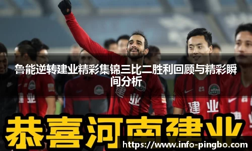 鲁能逆转建业精彩集锦三比二胜利回顾与精彩瞬间分析